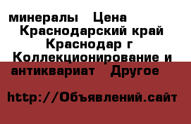 минералы › Цена ­ 30 000 - Краснодарский край, Краснодар г. Коллекционирование и антиквариат » Другое   